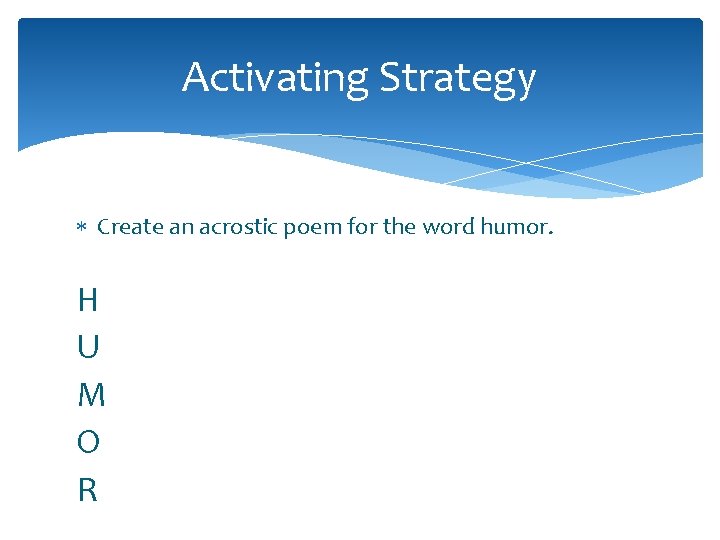 Activating Strategy Create an acrostic poem for the word humor. H U M O