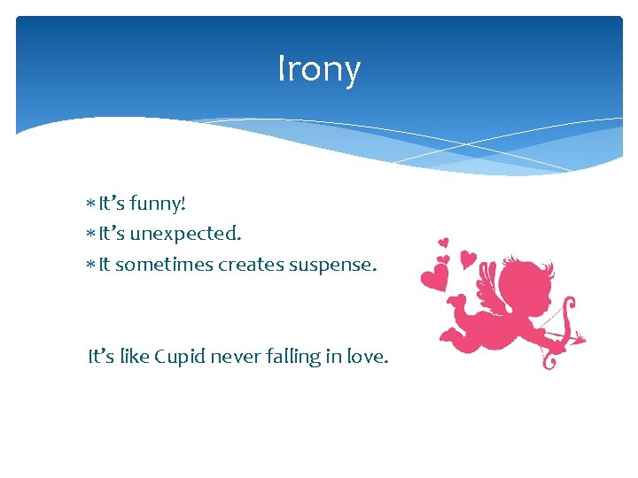 Irony It’s funny! It’s unexpected. It sometimes creates suspense. It’s like Cupid never falling