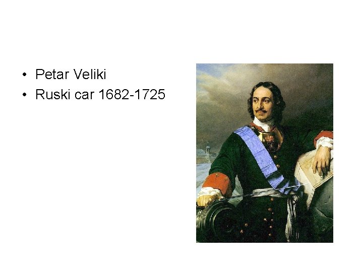  • Petar Veliki • Ruski car 1682 -1725 