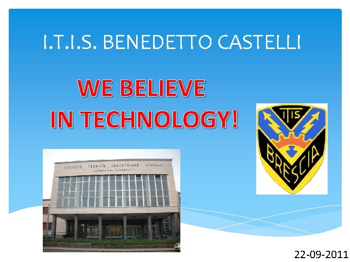 I. T. I. S. BENEDETTO CASTELLI WE BELIEVE IN TECHNOLOGY! 22 -09 -2011 