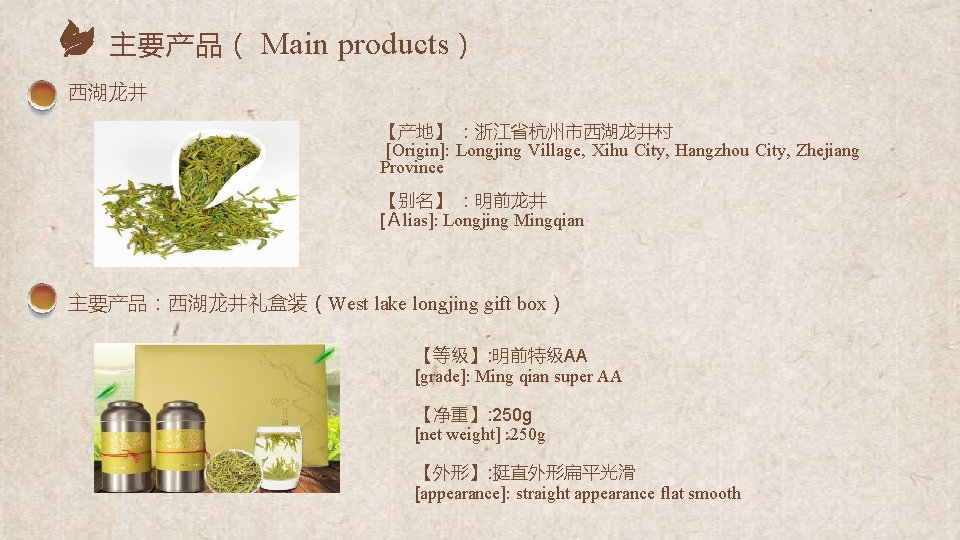 主要产品（ Main products） 西湖龙井 【产地】 ：浙江省杭州市西湖龙井村 [Origin]: Longjing Village, Xihu City, Hangzhou City, Zhejiang