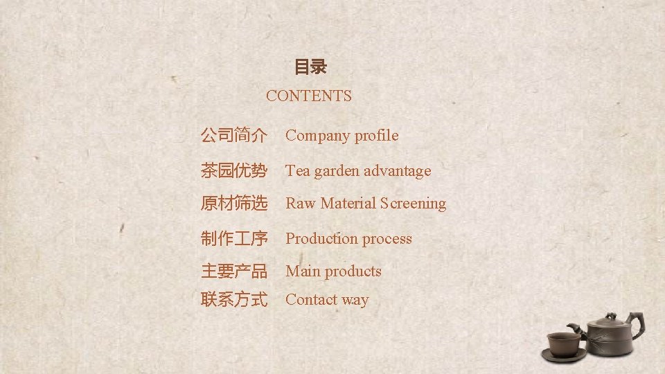 目录 CONTENTS 公司简介 Company profile 茶园优势 Tea garden advantage 原材筛选 Raw Material Screening 制作