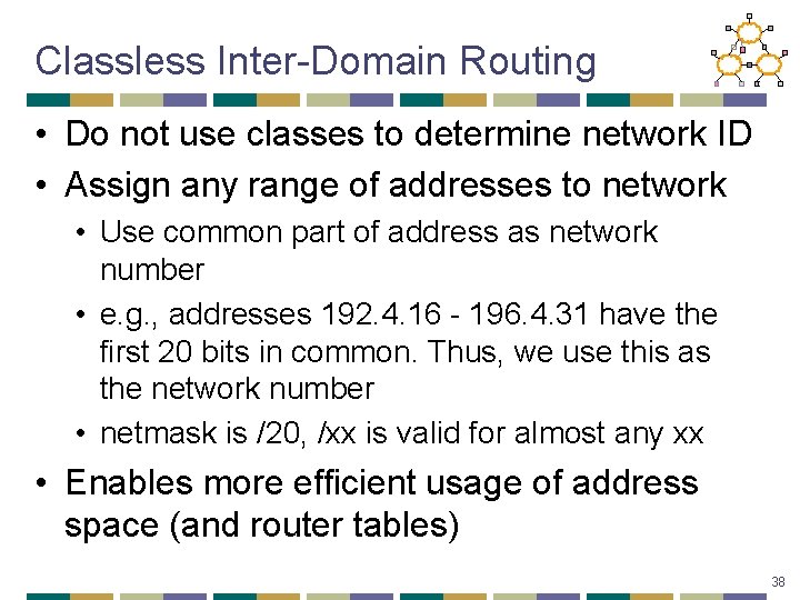 Classless Inter-Domain Routing • Do not use classes to determine network ID • Assign