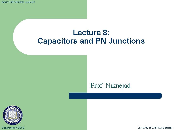EECS 105 Fall 2003, Lecture 8: Capacitors and PN Junctions Prof. Niknejad Department of EECS 105 Fall 2003, Lecture 8: Capacitors and PN Junctions Prof. Niknejad Department of
