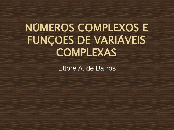 NÚMEROS COMPLEXOS E FUNÇÕES DE VARIÁVEIS COMPLEXAS Ettore A. de Barros 