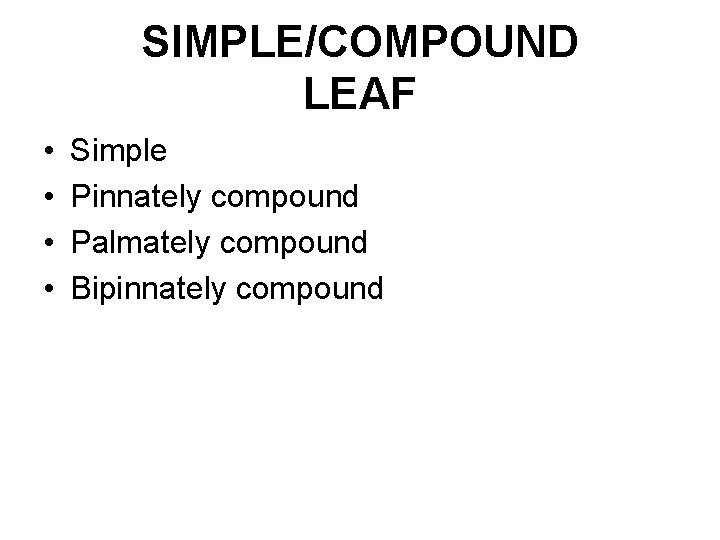 SIMPLE/COMPOUND LEAF • • Simple Pinnately compound Palmately compound Bipinnately compound 