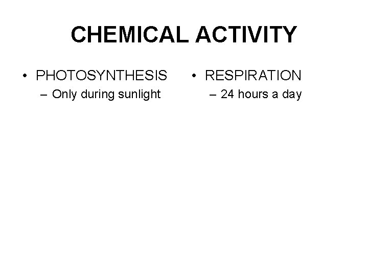 CHEMICAL ACTIVITY • PHOTOSYNTHESIS – Only during sunlight • RESPIRATION – 24 hours a