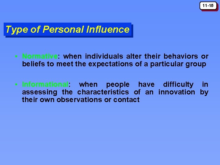 11 -15 Type of Personal Influence • Normative: when individuals alter their behaviors or