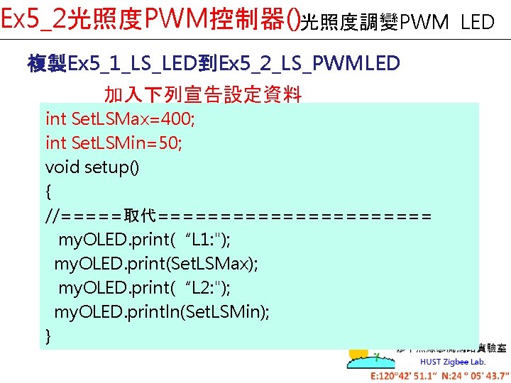 Ex 5_2光照度PWM控制器()光照度調變PWM 複製Ex 5_1_LS_LED到Ex 5_2_LS_PWMLED 加入下列宣告設定資料 int Set. LSMax=400; int Set. LSMin=50; void setup()
