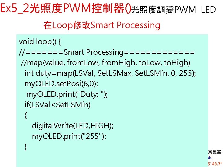 Ex 5_2光照度PWM控制器()光照度調變PWM 在Loop修改Smart Processing void loop() { //=======Smart Processing======= //map(value, from. Low, from. High,