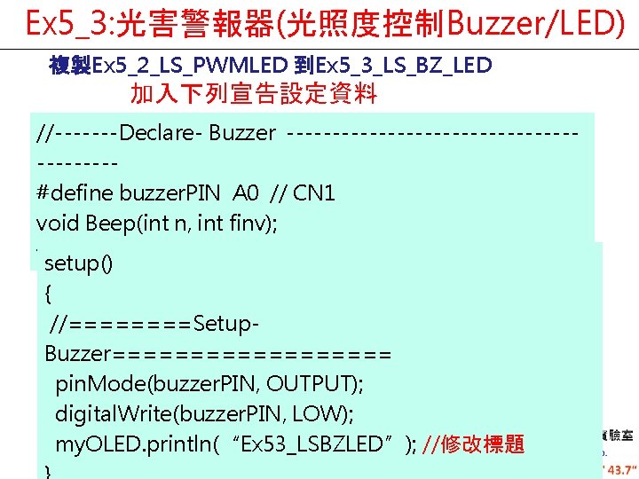 Ex 5_3: 光害警報器(光照度控制Buzzer/LED) 複製Ex 5_2_LS_PWMLED 到Ex 5_3_LS_BZ_LED 加入下列宣告設定資料 //-------Declare- Buzzer --------------------#define buzzer. PIN A