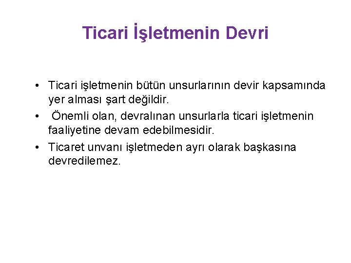 Ticari İşletmenin Devri • Ticari işletmenin bütün unsurlarının devir kapsamında yer alması şart değildir.