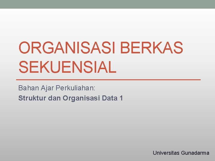 ORGANISASI BERKAS SEKUENSIAL Bahan Ajar Perkuliahan: Struktur dan Organisasi Data 1 Universitas Gunadarma 