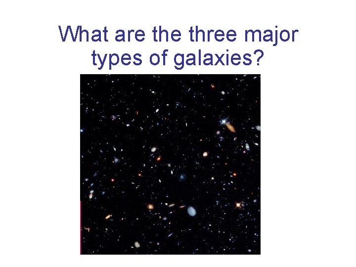 What are three major types of galaxies? 
