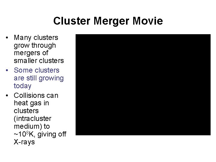 Cluster Merger Movie • Many clusters grow through mergers of smaller clusters • Some