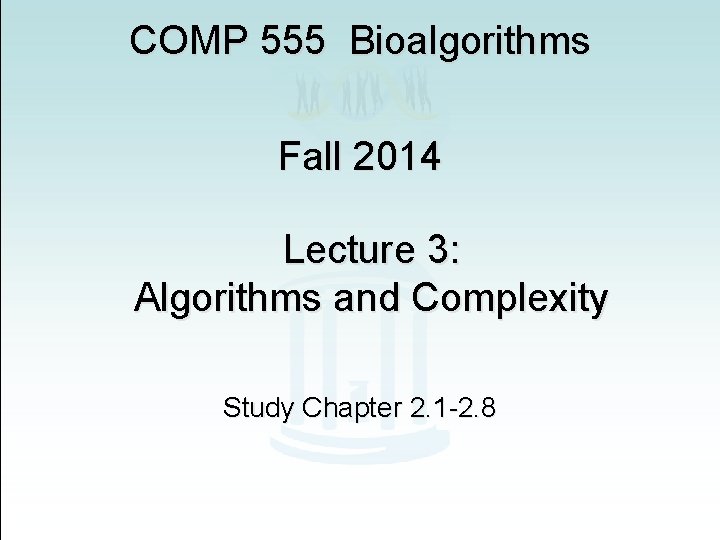 COMP 555 Bioalgorithms Fall 2014 Lecture 3: Algorithms and Complexity Study Chapter 2. 1