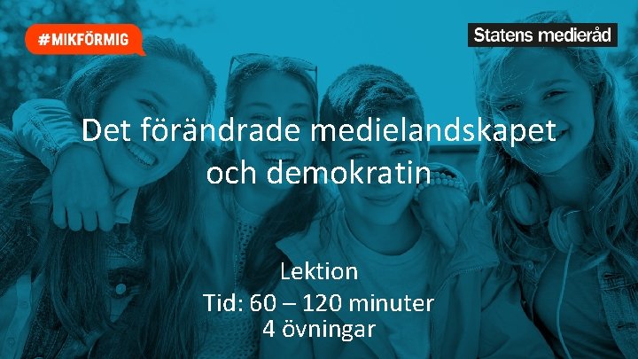 Det förändrade medielandskapet och demokratin Lektion Tid: 60 – 120 minuter 4 övningar 