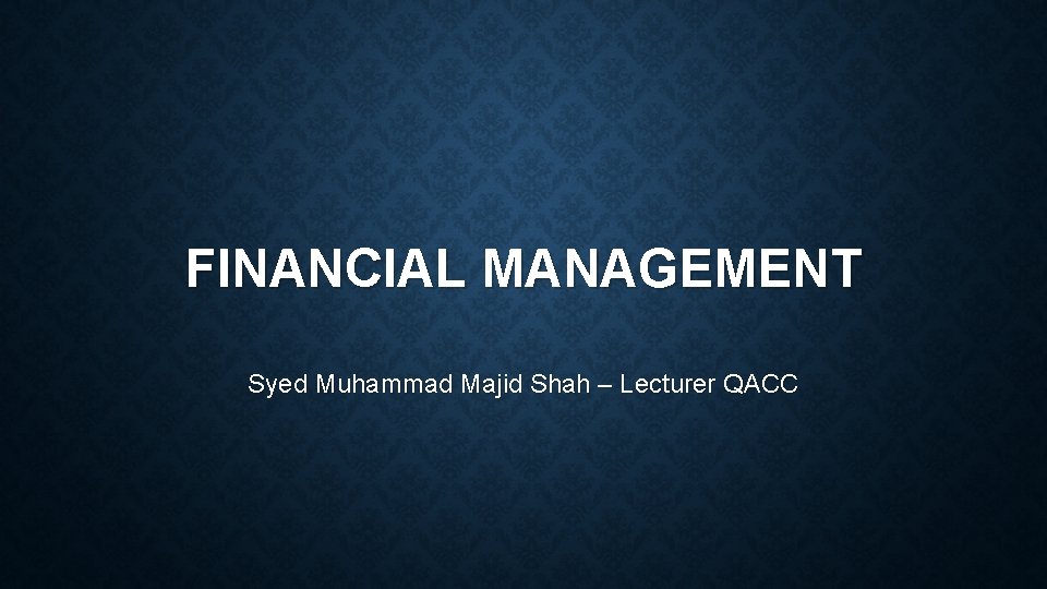 FINANCIAL MANAGEMENT Syed Muhammad Majid Shah – Lecturer QACC 