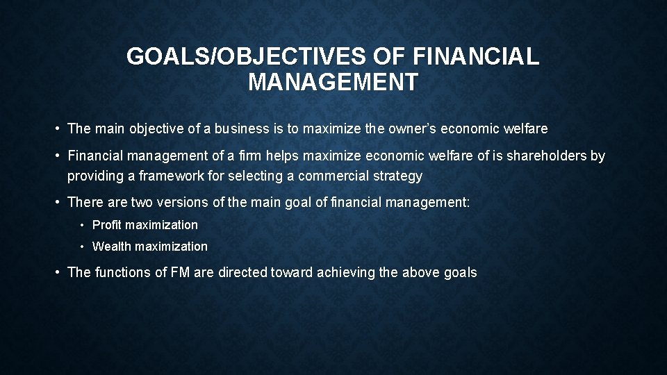 GOALS/OBJECTIVES OF FINANCIAL MANAGEMENT • The main objective of a business is to maximize