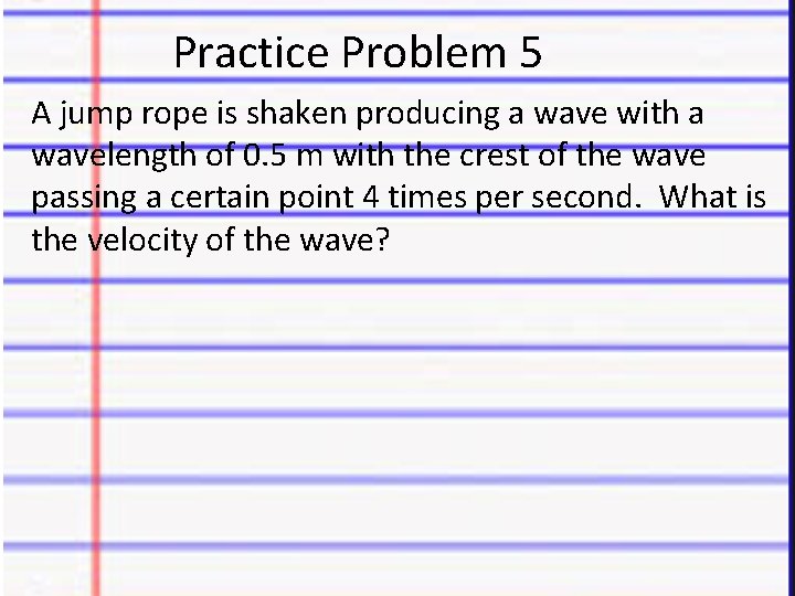 Practice Problem 5 A jump rope is shaken producing a wave with a wavelength
