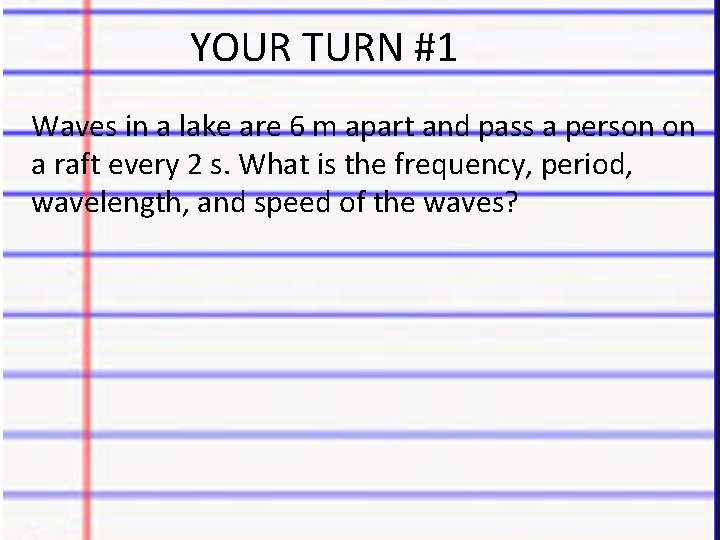 YOUR TURN #1 Waves in a lake are 6 m apart and pass a