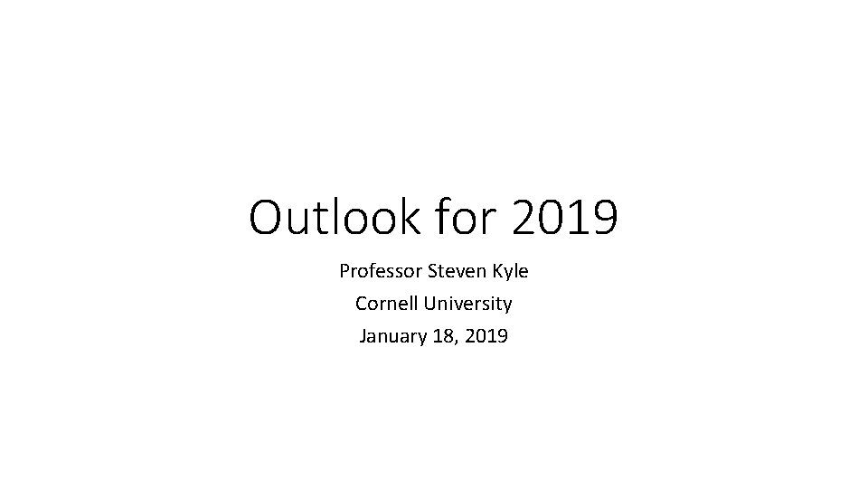 Outlook for 2019 Professor Steven Kyle Cornell University January 18, 2019 