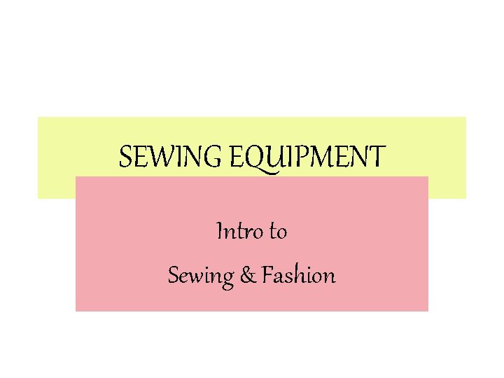 SEWING EQUIPMENT Intro to Sewing & Fashion 