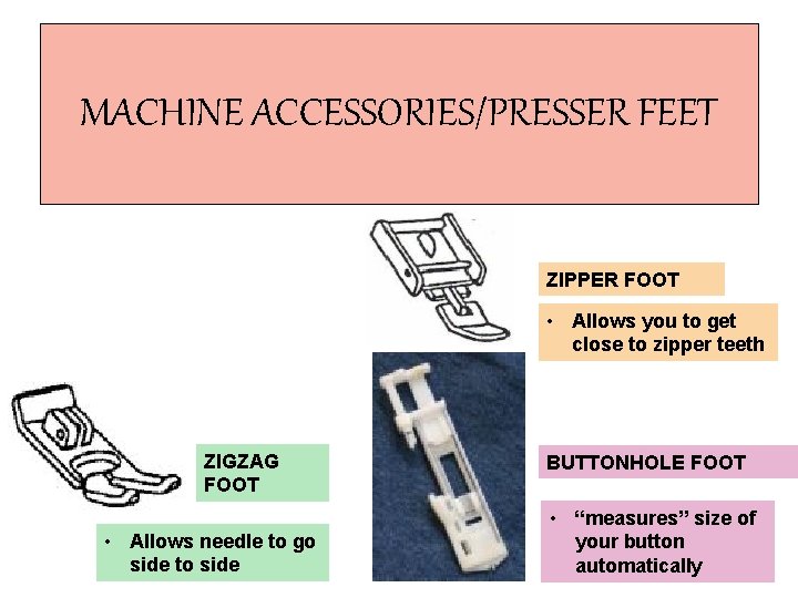 MACHINE ACCESSORIES/PRESSER FEET ZIPPER FOOT • Allows you to get close to zipper teeth