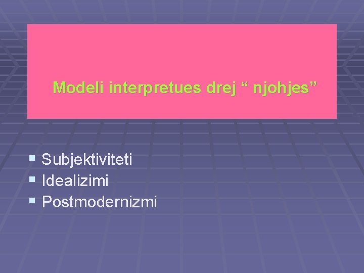 Modeli interpretues drej “ njohjes” § Subjektiviteti § Idealizimi § Postmodernizmi 