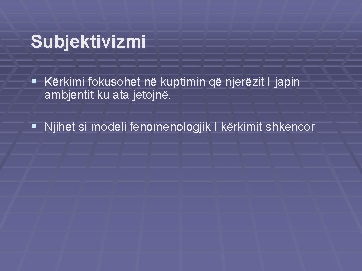 Subjektivizmi § Kërkimi fokusohet në kuptimin që njerëzit I japin ambjentit ku ata jetojnë.