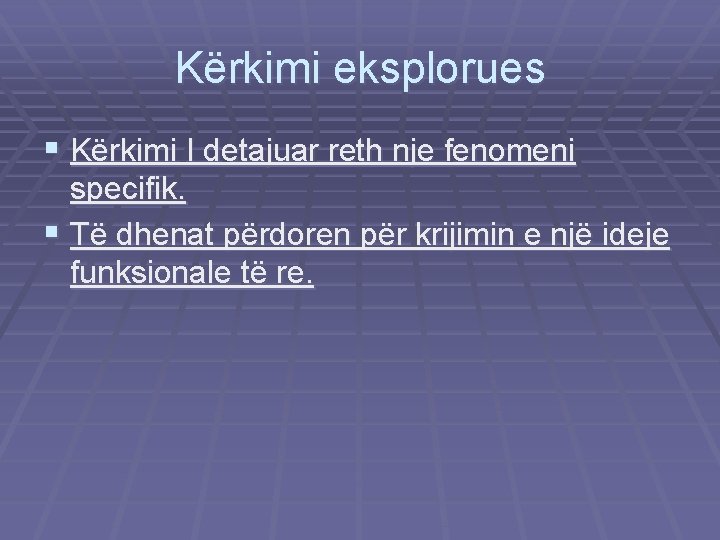 Kërkimi eksplorues § Kërkimi I detajuar reth nje fenomeni specifik. § Të dhenat përdoren