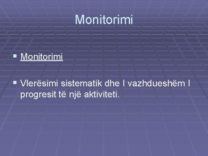Monitorimi § Vlerësimi sistematik dhe I vazhdueshëm I progresit të një aktiviteti. 