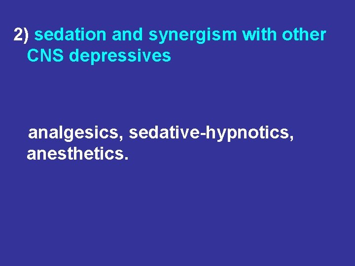 2) sedation and synergism with other CNS depressives analgesics, sedative-hypnotics, anesthetics. 