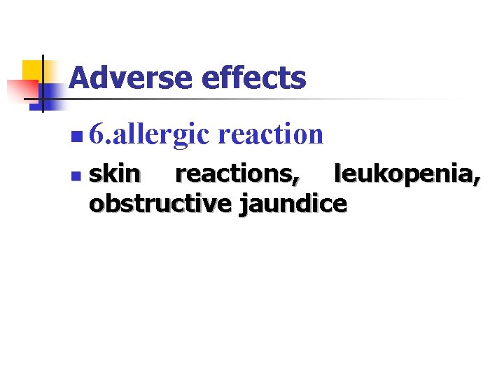 Adverse effects n n 6. allergic reaction skin reactions, leukopenia, obstructive jaundice 