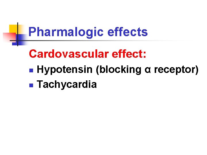 Pharmalogic effects Cardovascular effect: Hypotensin (blocking α receptor) n Tachycardia n 