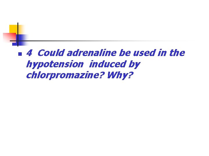n 4 Could adrenaline be used in the hypotension induced by chlorpromazine? Why? 