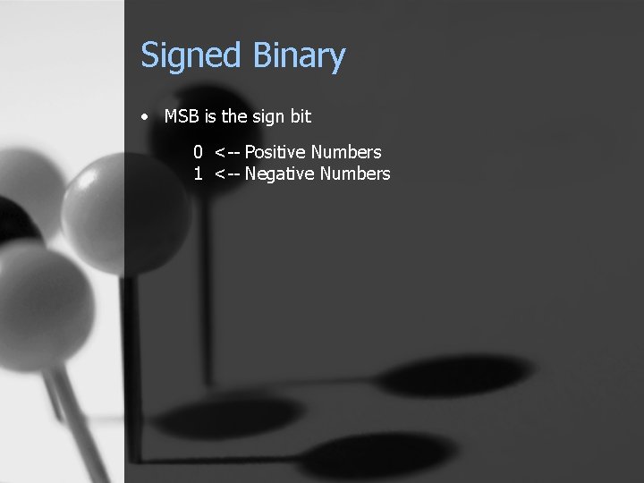 Signed Binary • MSB is the sign bit 0 <-- Positive Numbers 1 <--