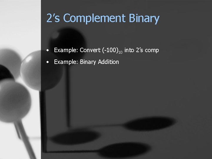 2’s Complement Binary • Example: Convert (-100)10 into 2’s comp • Example: Binary Addition