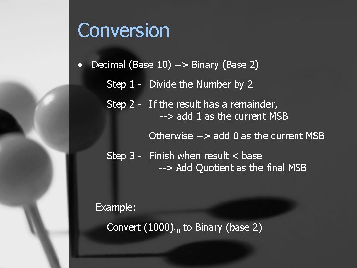 Conversion • Decimal (Base 10) --> Binary (Base 2) Step 1 - Divide the