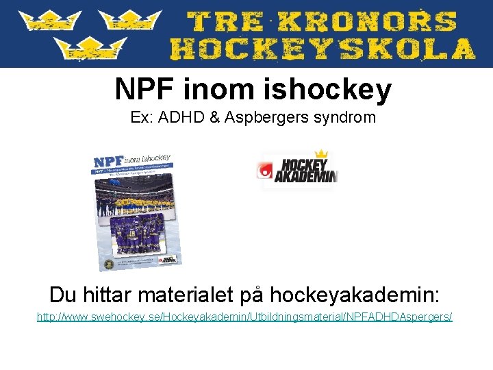 NPF inom ishockey Ex: ADHD & Aspbergers syndrom Du hittar materialet på hockeyakademin: http: