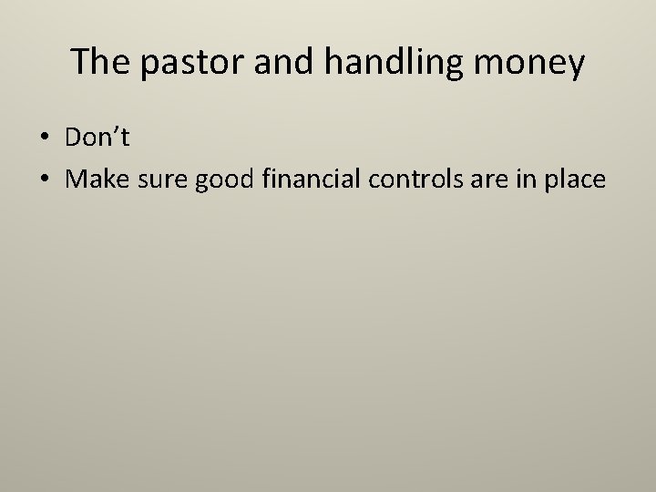 The pastor and handling money • Don’t • Make sure good financial controls are The pastor and handling money • Don’t • Make sure good financial controls are