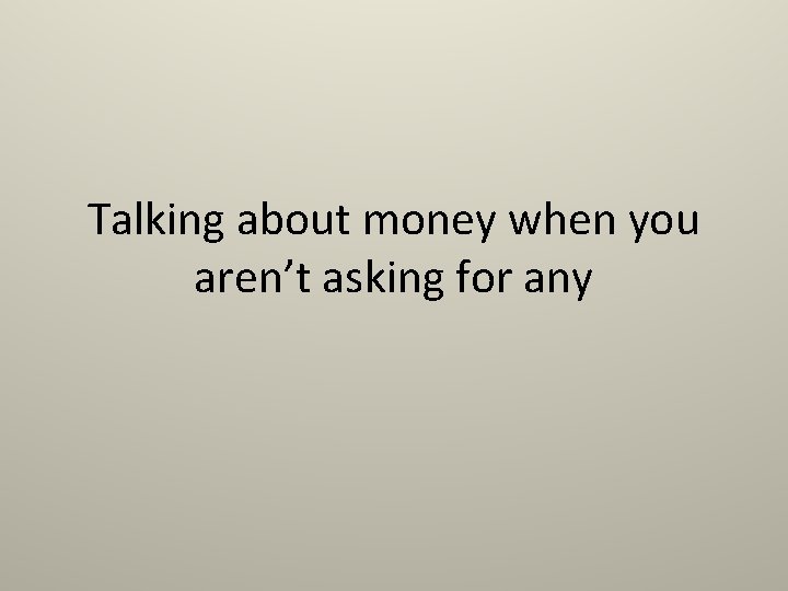 Talking about money when you aren’t asking for any Talking about money when you aren’t asking for any