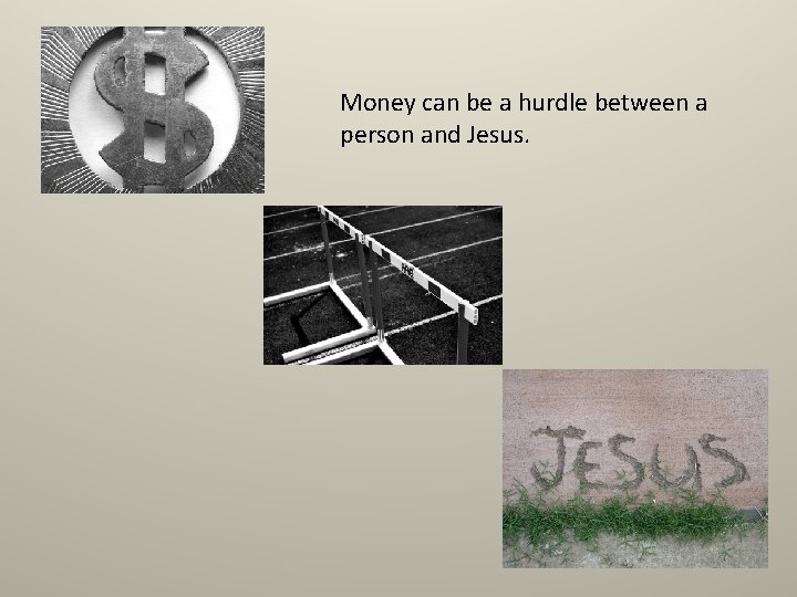 Money can be a hurdle between a person and Jesus. Money can be a hurdle between a person and Jesus.