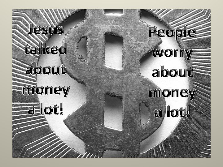 Jesus talked about money a lot! People worry about money a lot! Jesus talked about money a lot! People worry about money a lot!