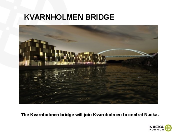 KVARNHOLMEN BRIDGE The Kvarnholmen bridge will join Kvarnholmen to central Nacka. 