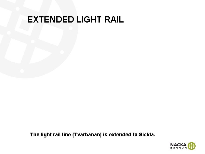 EXTENDED LIGHT RAIL The light rail line (Tvärbanan) is extended to Sickla. 