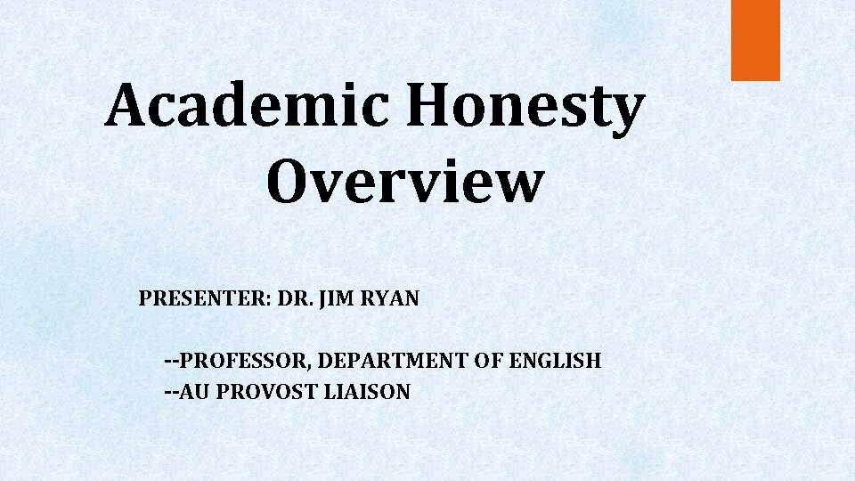 Academic Honesty Overview PRESENTER: DR. JIM RYAN --PROFESSOR, DEPARTMENT OF ENGLISH --AU PROVOST LIAISON