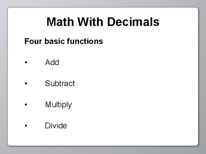 Math With Decimals Four basic functions • Add • Subtract • Multiply • Divide