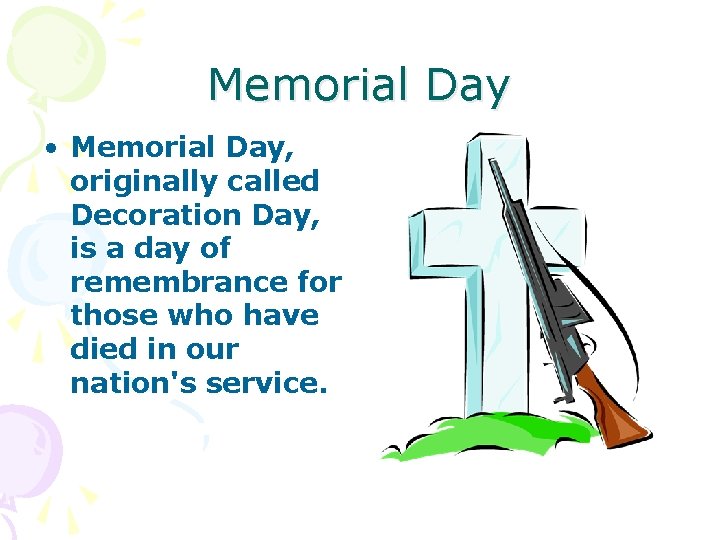 Memorial Day • Memorial Day, originally called Decoration Day, is a day of remembrance