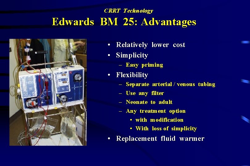 CRRT Technology Edwards BM 25: Advantages • Relatively lower cost • Simplicity – Easy